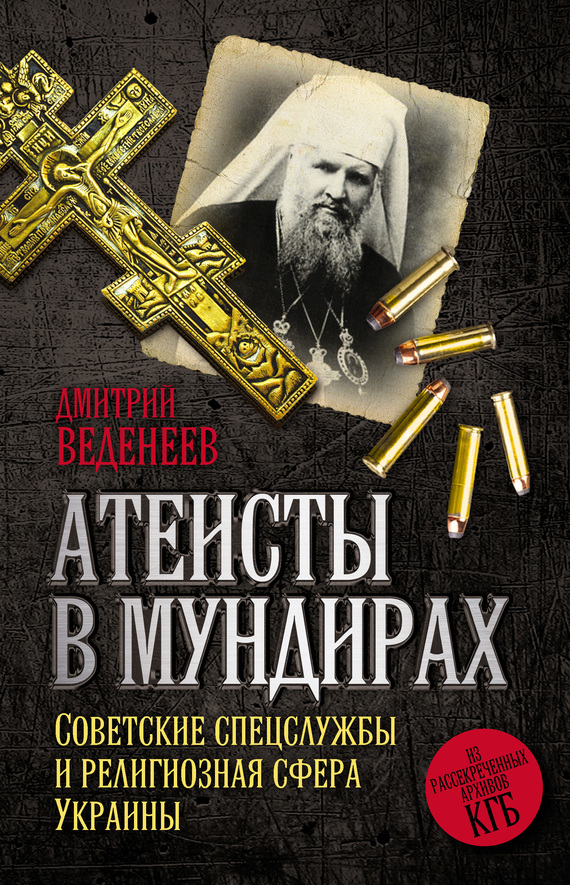 Веденеев Дмитрий - Атеисты в мундирах. Советские спецслужбы и религиозная сфера Украины скачать бесплатно