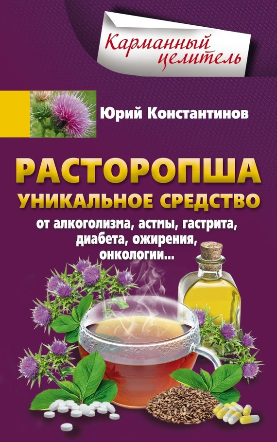 Константинов Юрий - Расторопша. Уникальное средство от алкоголизма, астмы, гастрита, диабета, ожирения, онкологии скачать бесплатно