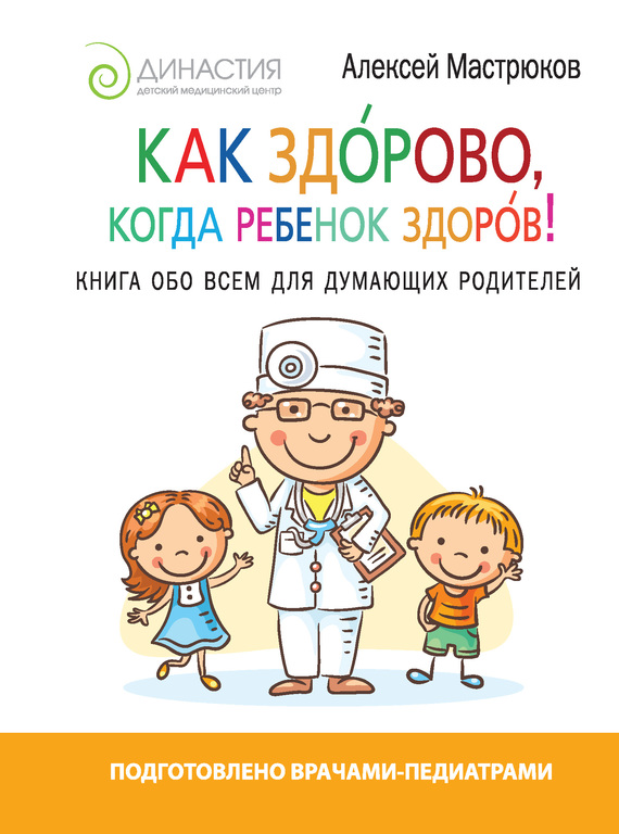Мастрюков Алексей - Как здорово, когда ребенок здоров! Книга обо всем для думающих родителей скачать бесплатно