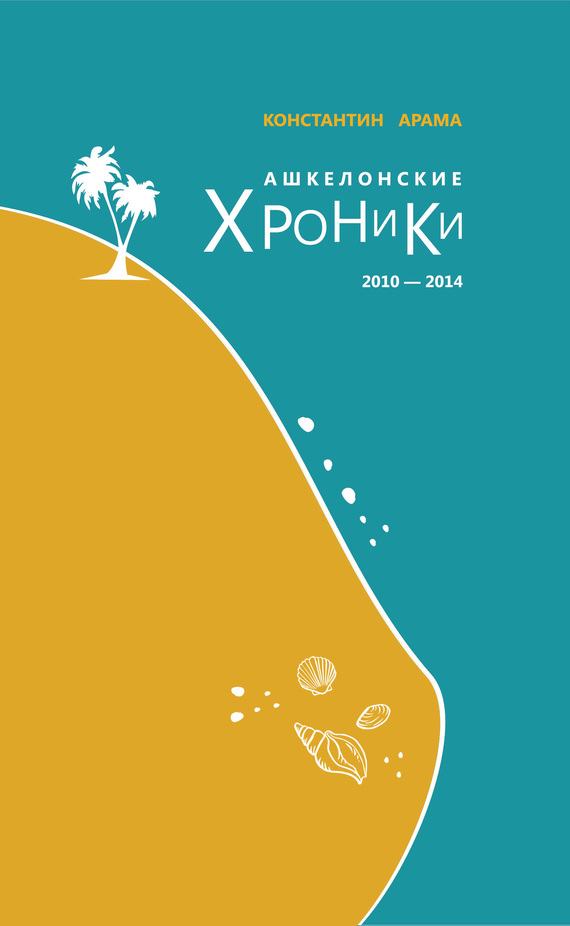 Арама Константин - Ашкелонские хроники. 2010 – 2014 (сборник) скачать бесплатно