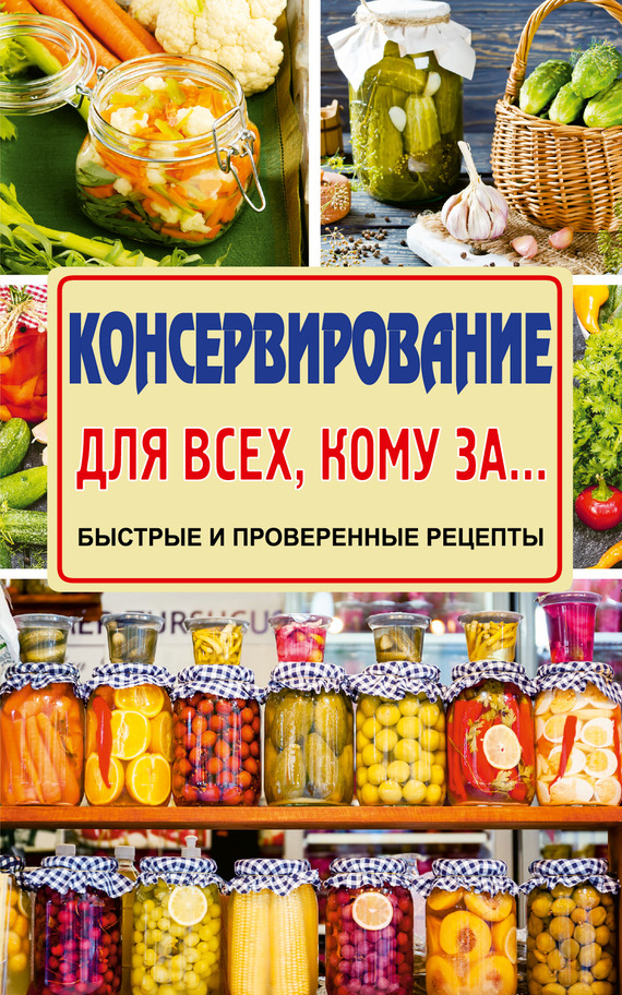 Тверская Елена - Консервирование для всех, кому за… Быстро, вкусно, надежно! скачать бесплатно