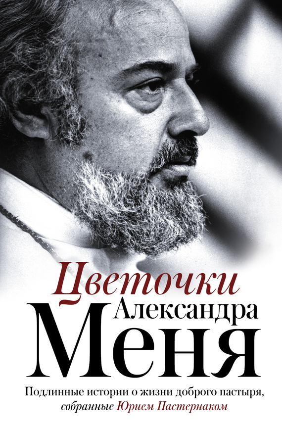 Пастернак Юрий - Цветочки Александра Меня. Подлинные истории о жизни доброго пастыря скачать бесплатно