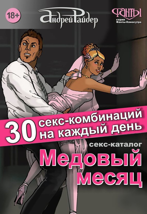 Райдер Андрей - Медовый месяц. 30 секс-комбинаций на каждый день. Секс каталог для влюбленных парочек, желающих месяц предаваться страсти скачать бесплатно