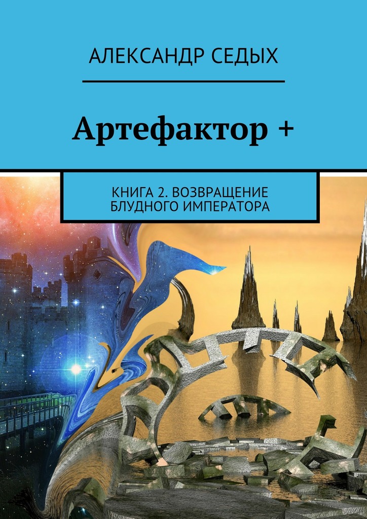 Седых Александр - Артефактор +. Книга 2. Возвращение блудного императора скачать бесплатно