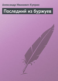 Куприн Александр - Последний из буржуев скачать бесплатно