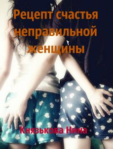 Князькова Нина - Рецепт счастья неправильной женщины скачать бесплатно