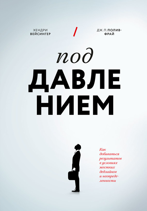 Полив-Фрай Дж. - Под давлением. Как добиваться результатов в условиях жестких дедлайнов и неопределенности скачать бесплатно