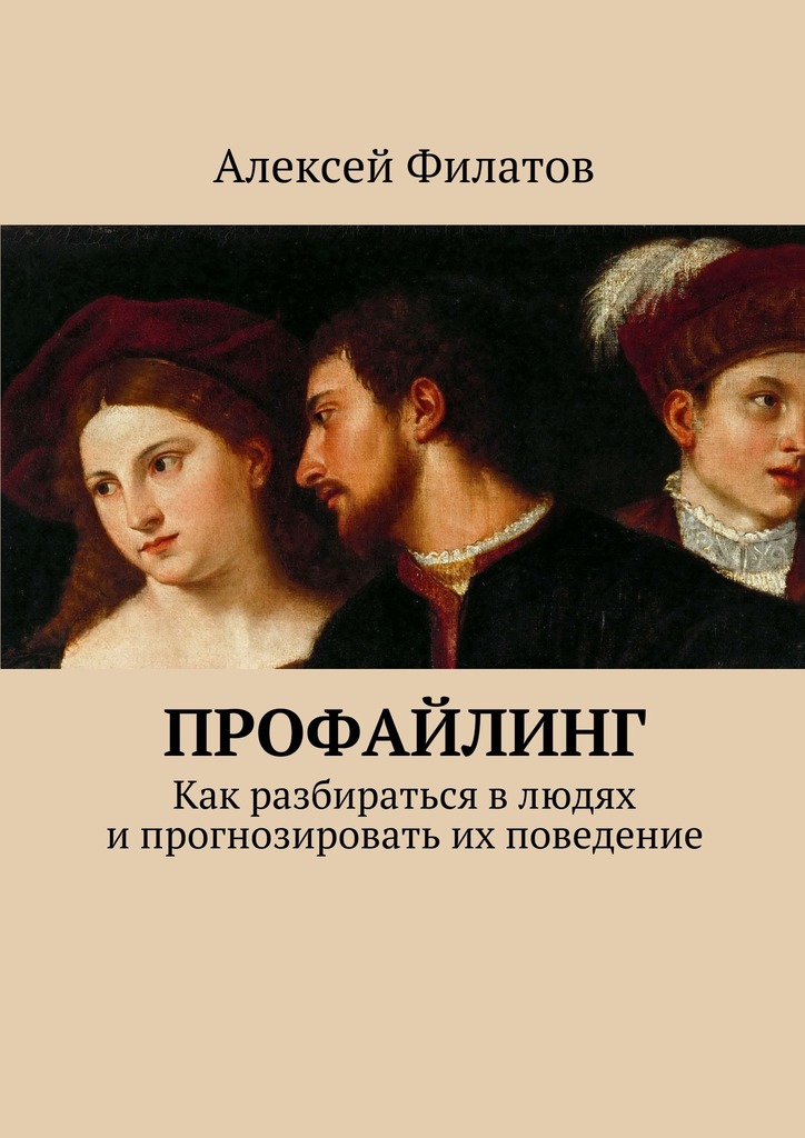 Филатов Алексей - Профайлинг. Как разбираться в людях и прогнозировать их поведение скачать бесплатно