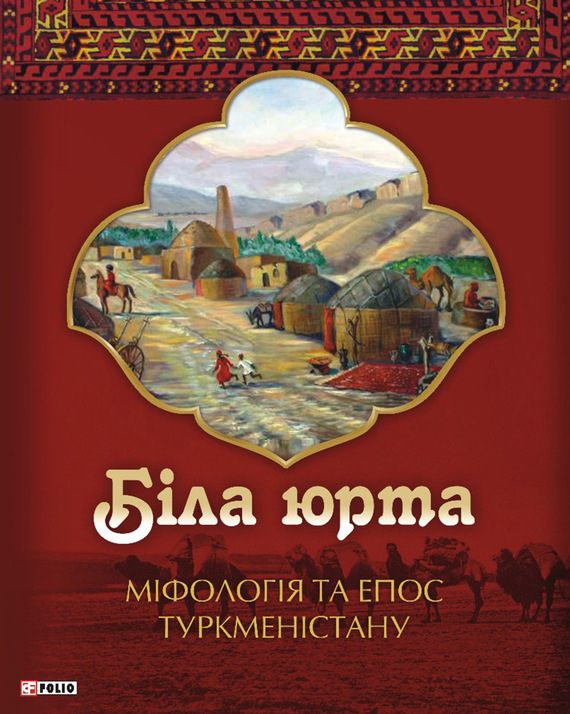 Кононенко Олексій - Біла юрта. Міфологія та епос Туркменістану скачать бесплатно