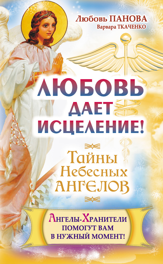 Ткаченко Варвара - Любовь дает исцеление! Ангелы-Хранители помогут вам в нужный момент! скачать бесплатно