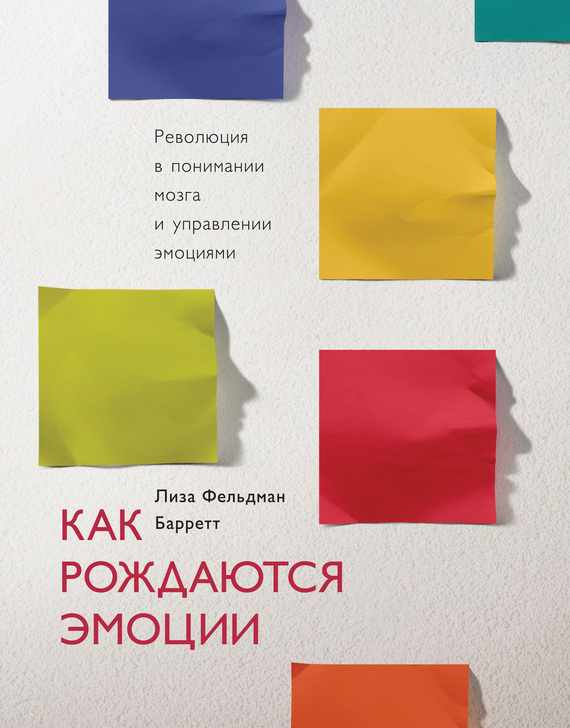 Барретт Лиза - Как рождаются эмоции. Революция в понимании мозга и управлении эмоциями скачать бесплатно