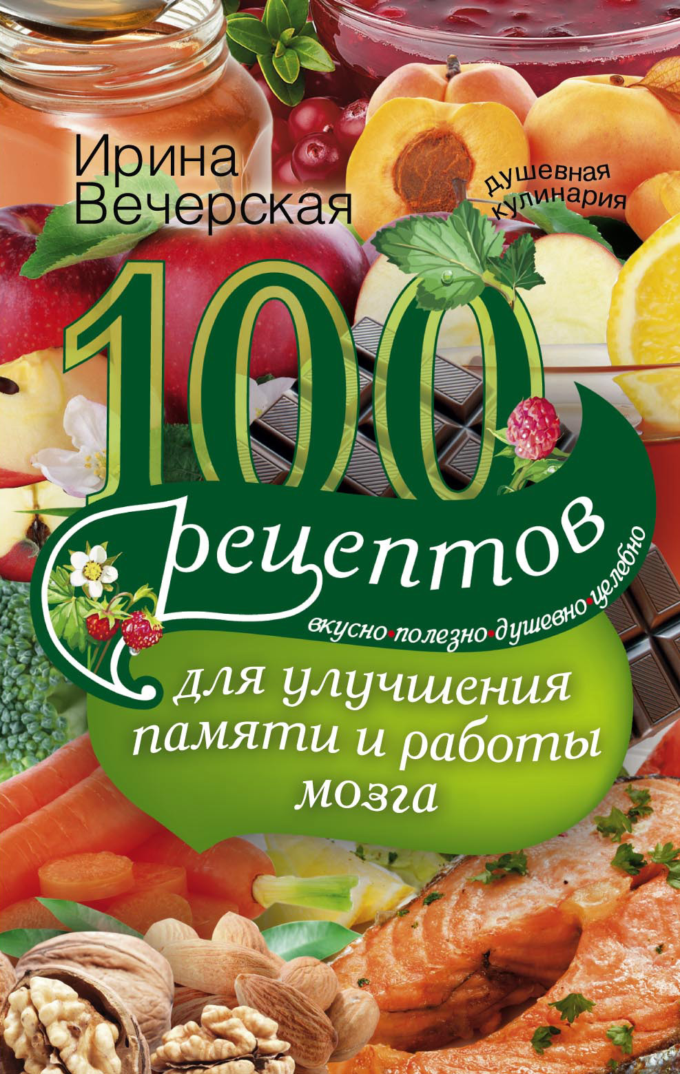 Вечерская Ирина - 100 рецептов для улучшения памяти и работы мозга. Вкусно, полезно, душевно, целебно скачать бесплатно