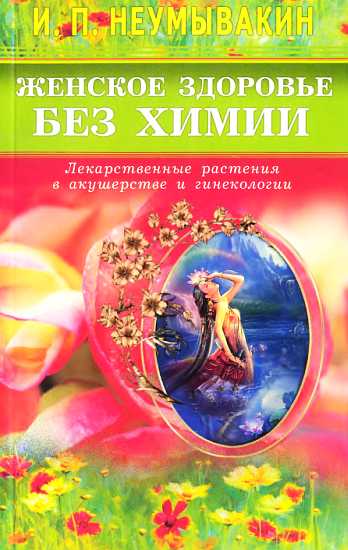 Неумывакин Иван - Женское здоровье без химии. Лекарственные растения в акушерстве и гинекологии скачать бесплатно