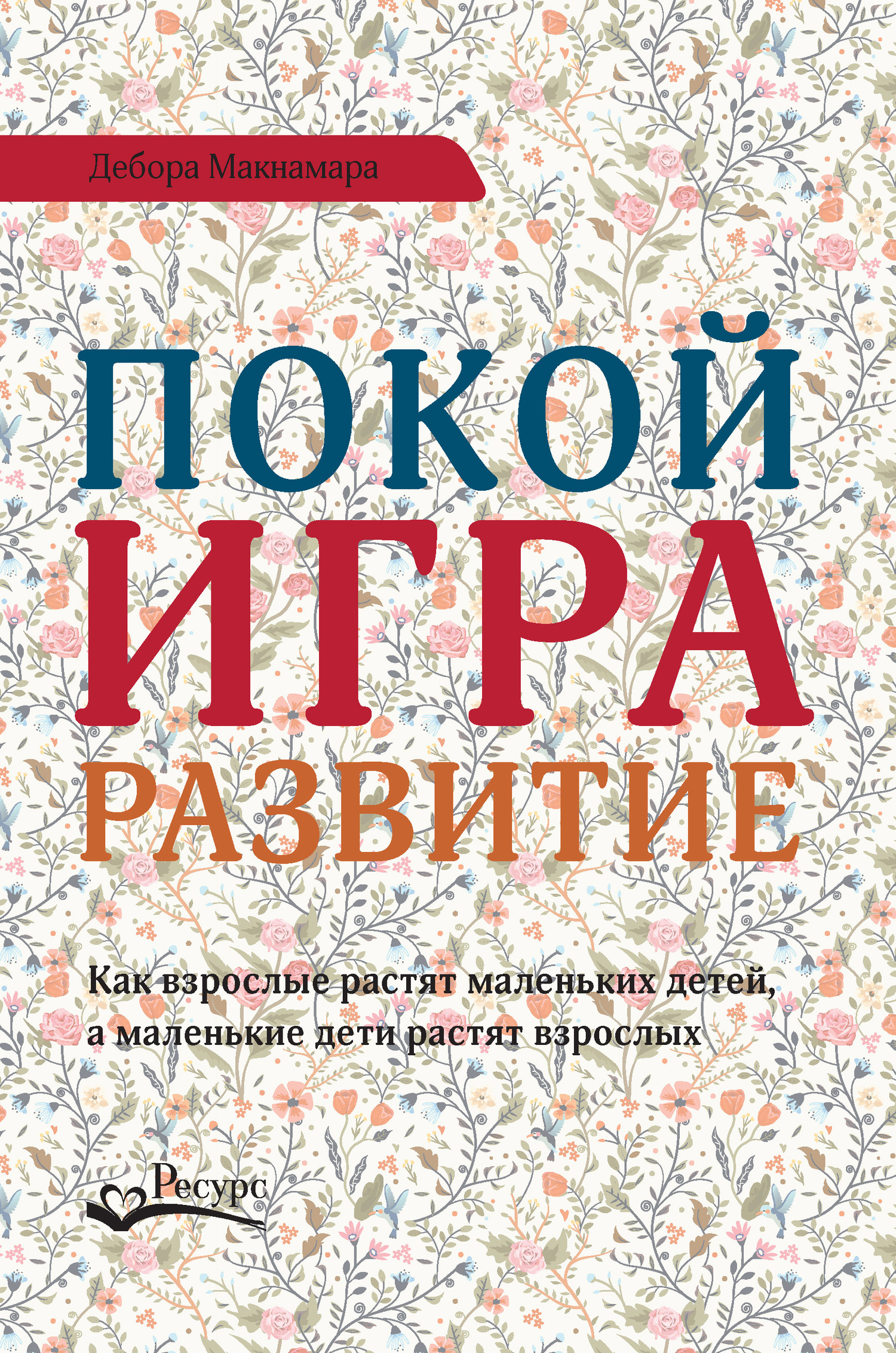 Макнамара Дебора - Покой, игра, развитие. Как взрослые растят маленьких  детей, а маленькие дети растят взрослых, скачать бесплатно книгу в формате  fb2, doc, rtf, html, txt