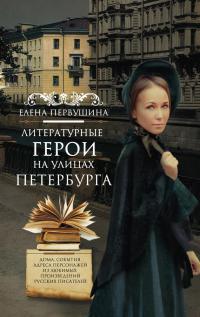 Первушина Елена - Литературные герои на улицах Петербурга. Дома, события, адреса персонажей из любимых произведений русских писателей скачать бесплатно