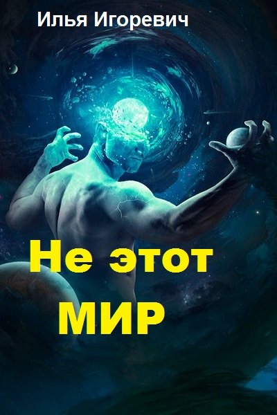 Игоревич Илья - Не этот Мир (СИ) скачать бесплатно