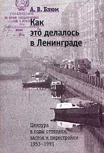 Блюм Арлен - Как это делалось в Ленинграде. Цензура в годы оттепели, застоя и перестройки скачать бесплатно