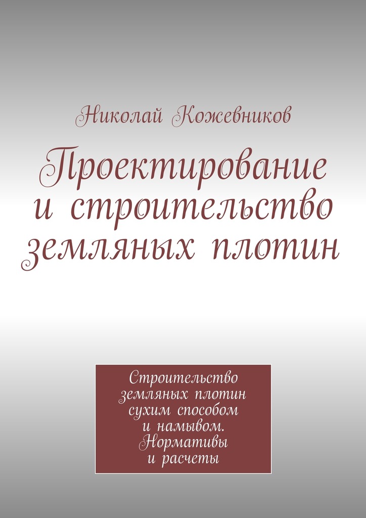 Кожевников Николай - Проектирование и строительство земляных плотин скачать бесплатно