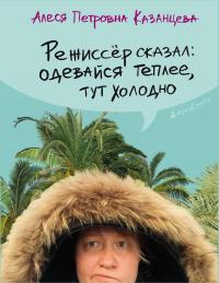 Казанцева Алеся - Режиссёр сказал: одевайся теплее, тут холодно [сборник] скачать бесплатно