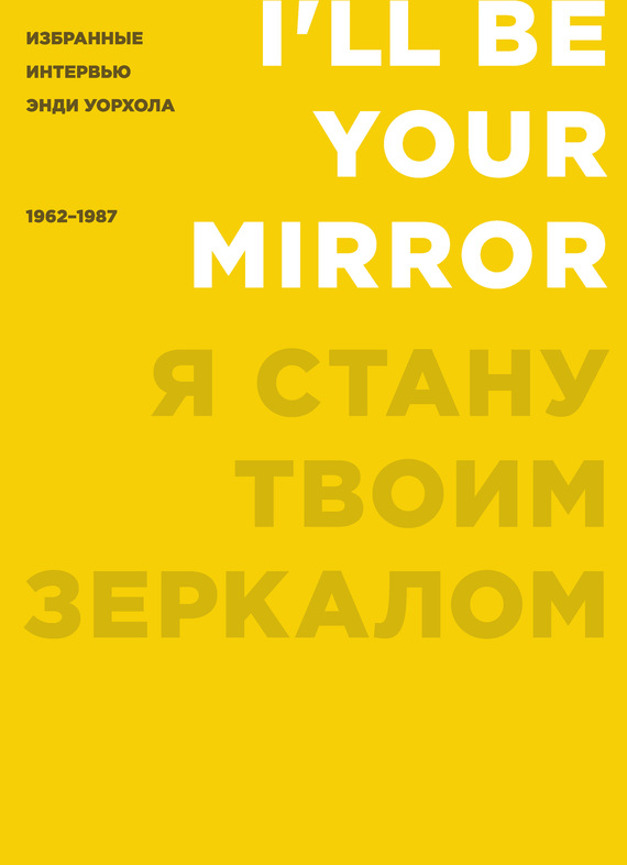 Голдсмит Кеннет - Я стану твоим зеркалом. Избранные интервью Энди Уорхола (1962–1987) скачать бесплатно