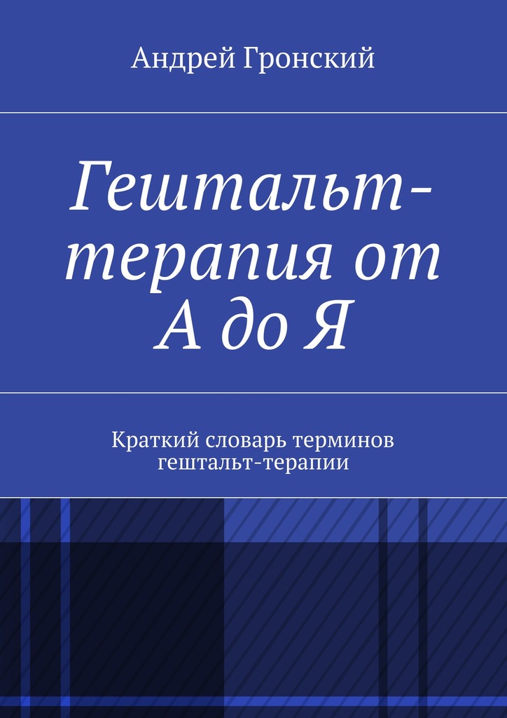 Гронский Андрей - Гештальт-терапия от А до Я. Краткий словарь терминов гештальт-терапии скачать бесплатно