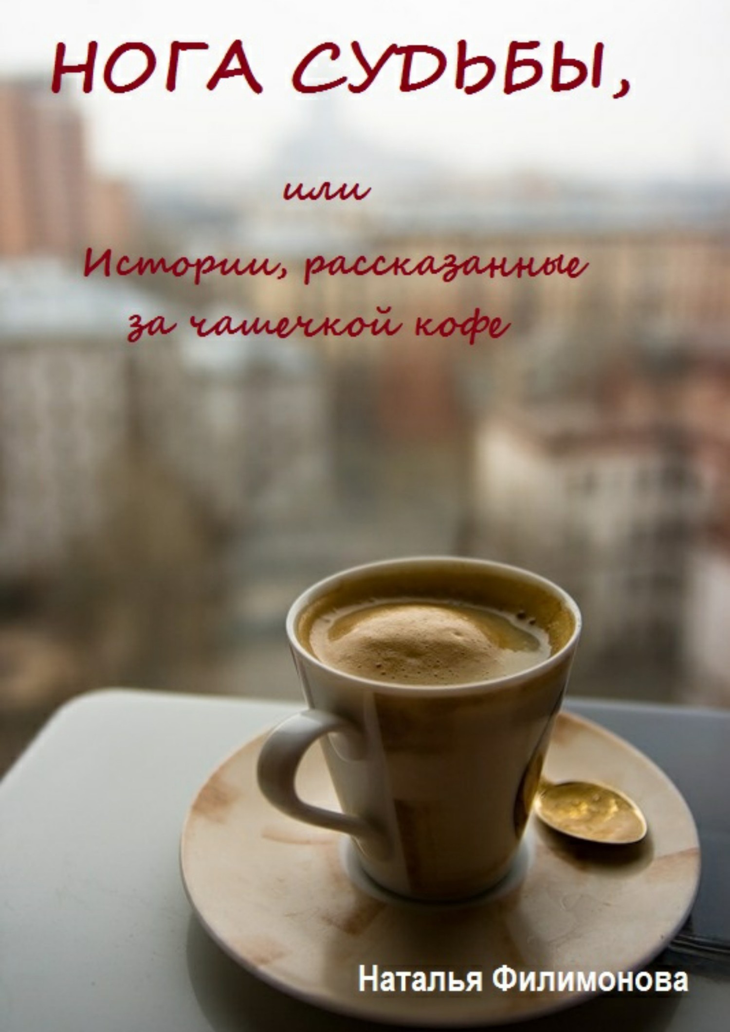 Филимонова Наталья - Нога судьбы, или Истории, рассказанные за чашечкой кофе скачать бесплатно