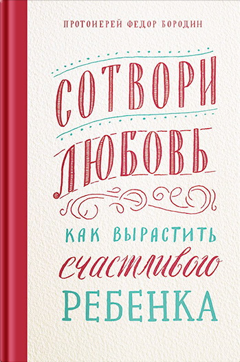 Бородин Фёдор - Сотвори любовь. Как вырастить счастливого ребенка скачать бесплатно