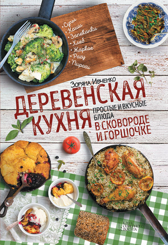 Ивченко Зоряна - Деревенская кухня. Простые и вкусные блюда в сковороде и горшочке скачать бесплатно