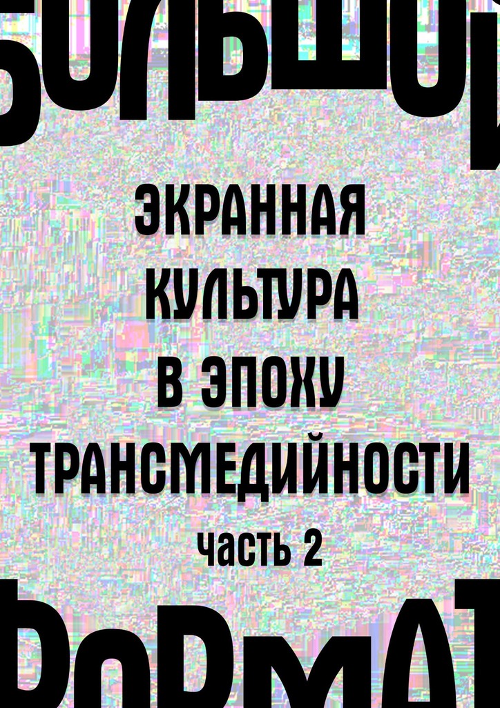 Сараскина Людмила - Большой формат: экранная культура в эпоху трансмедийности. Часть 2 скачать бесплатно