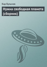 Булычев Кир - Нужна свободная планета (сборник) скачать бесплатно