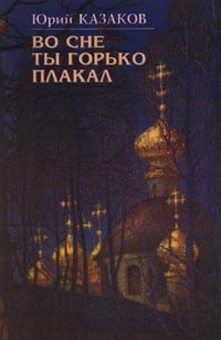 Казаков Юрий - Во сне ты горько плакал (избранные рассказы) скачать бесплатно