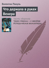 Пикуль Валентин - Что держала в руках Венера скачать бесплатно