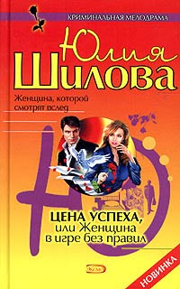 Шилова Юлия - Цена успеха, или Женщина в игре без правил скачать бесплатно