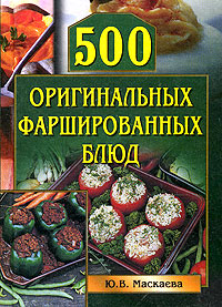 Маскаева Юлия - 500 оригинальных фаршированных блюд скачать бесплатно