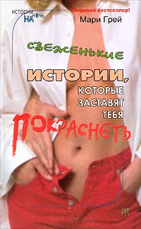 Грей Мари - Свеженькие истории, которые заставят тебя покраснеть (сборник) скачать бесплатно