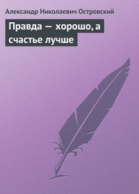 Островский Александр - Правда – хорошо, а счастье лучше скачать бесплатно